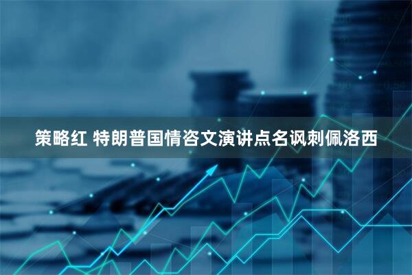 策略红 特朗普国情咨文演讲点名讽刺佩洛西