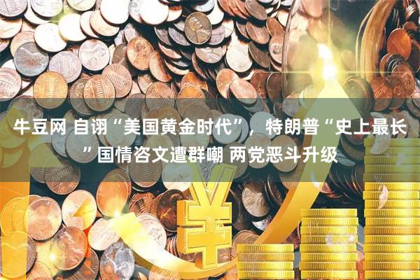 牛豆网 自诩“美国黄金时代”，特朗普“史上最长”国情咨文遭群嘲 两党恶斗升级