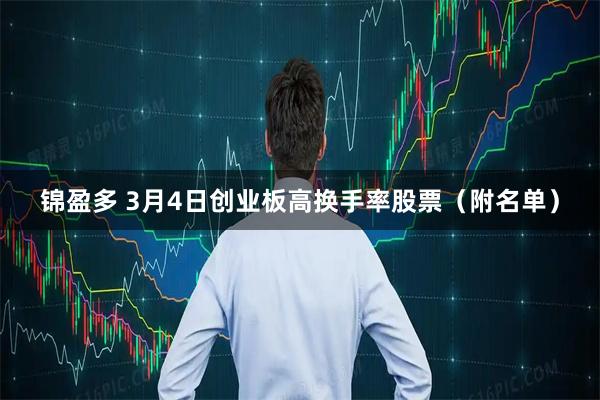 锦盈多 3月4日创业板高换手率股票（附名单）