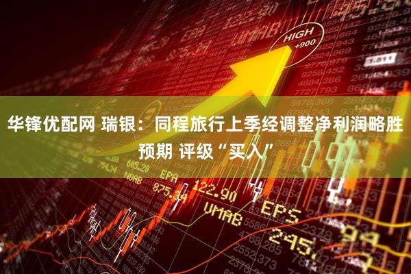 华锋优配网 瑞银:同程旅行上季经调整净利润略胜预期 评级“买入”