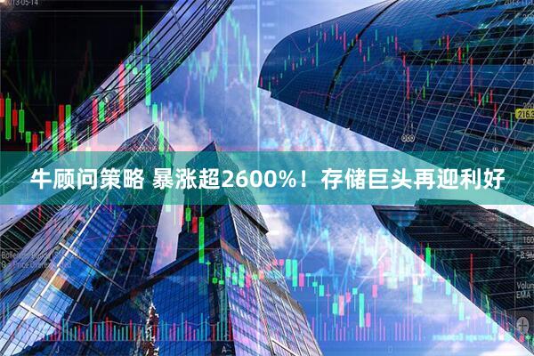 牛顾问策略 暴涨超2600%！存储巨头再迎利好