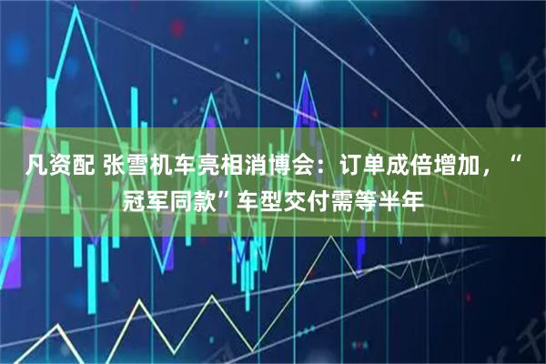 凡资配 张雪机车亮相消博会：订单成倍增加，“冠军同款”车型交付需等半年