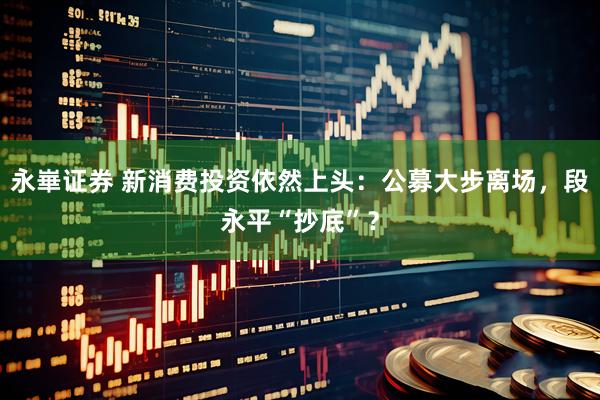 永崋证券 新消费投资依然上头：公募大步离场，段永平“抄底”？