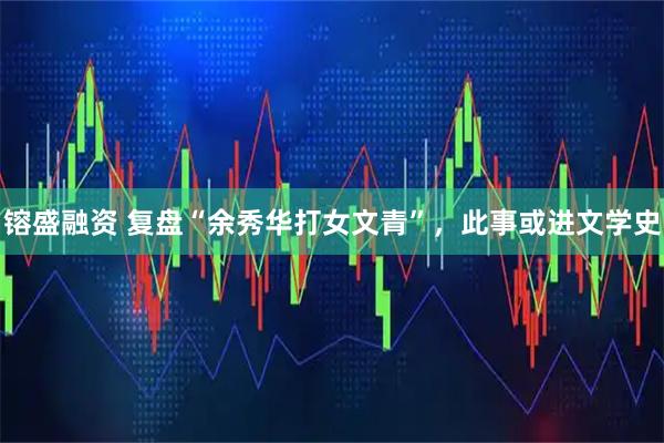 镕盛融资 复盘“余秀华打女文青”，此事或进文学史