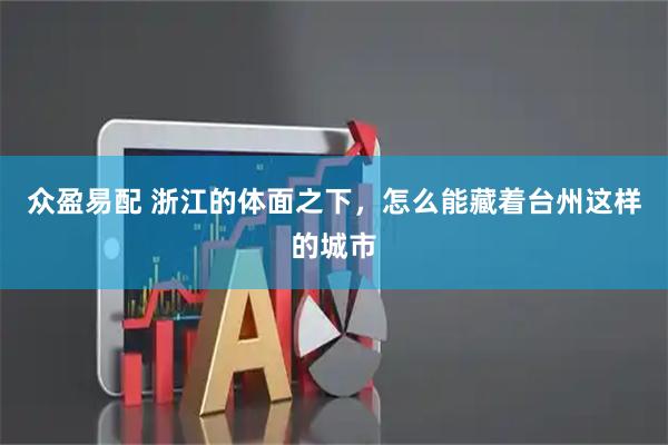 众盈易配 浙江的体面之下，怎么能藏着台州这样的城市