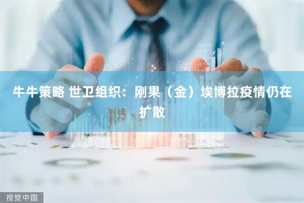 牛牛策略 世卫组织：刚果（金）埃博拉疫情仍在扩散