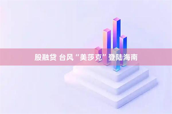 股融贷 台风“美莎克”登陆海南