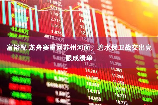 富裕配 龙舟赛重回苏州河面，碧水保卫战交出亮眼成绩单