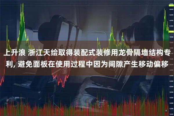 上升浪 浙江天绘取得装配式装修用龙骨隔墙结构专利, 避免面板在使用过程中因为间隙产生移动偏移