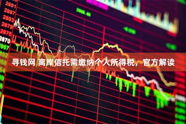 寻钱网 离岸信托需缴纳个人所得税，官方解读