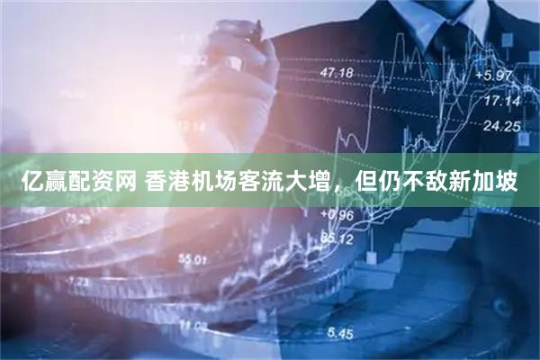 亿赢配资网 香港机场客流大增，但仍不敌新加坡