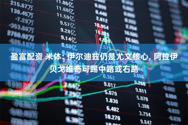 盈富配资 米体: 伊尔迪兹仍是尤文核心, 阿拉伊贝戈维奇可踢中路或右路