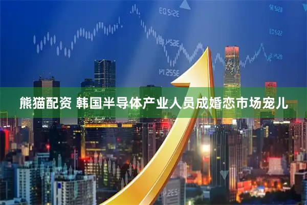 熊猫配资 韩国半导体产业人员成婚恋市场宠儿