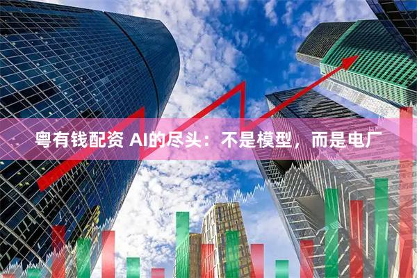 粤有钱配资 AI的尽头：不是模型，而是电厂