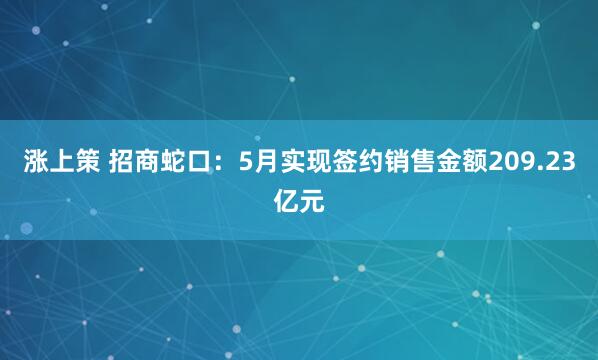 涨上策 招商蛇口：5月实现签约销售金额209.23亿元