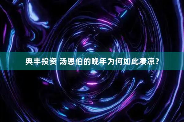 典丰投资 汤恩伯的晚年为何如此凄凉？