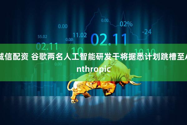 诚信配资 谷歌两名人工智能研发干将据悉计划跳槽至Anthropic