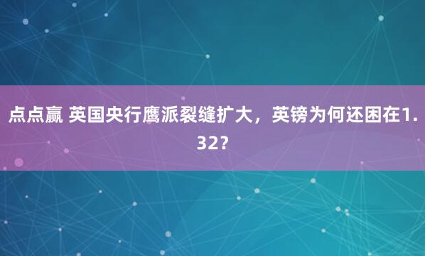 点点赢 英国央行鹰派裂缝扩大，英镑为何还困在1.32？