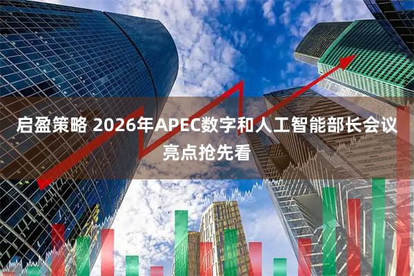 启盈策略 2026年APEC数字和人工智能部长会议亮点抢先看