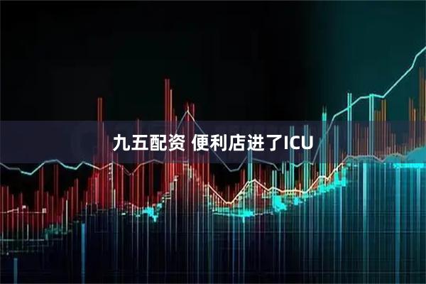 九五配资 便利店进了ICU