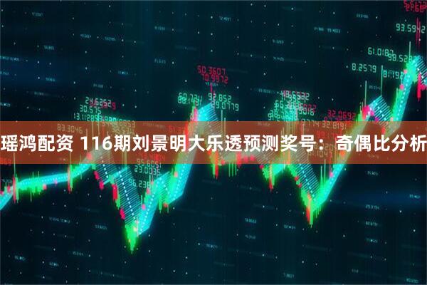 瑶鸿配资 116期刘景明大乐透预测奖号：奇偶比分析