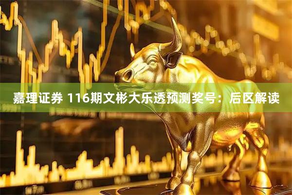 嘉理证券 116期文彬大乐透预测奖号：后区解读