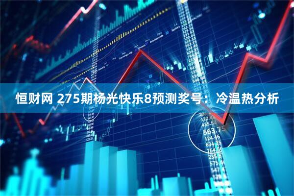 恒财网 275期杨光快乐8预测奖号：冷温热分析