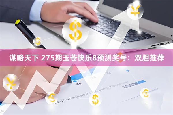 谋略天下 275期玉苍快乐8预测奖号：双胆推荐