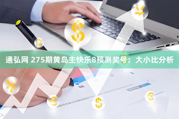 通弘网 275期黄岛主快乐8预测奖号：大小比分析